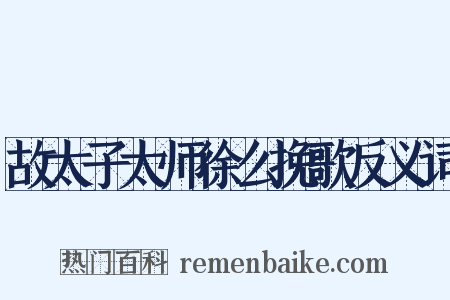 故太子太师徐么挽歌反义词是什么意思的图片